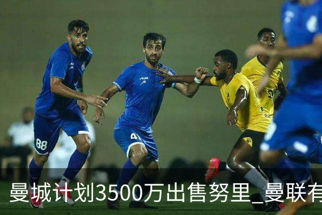 曼城计划3500万出售努里 曼联有望引进新左后卫